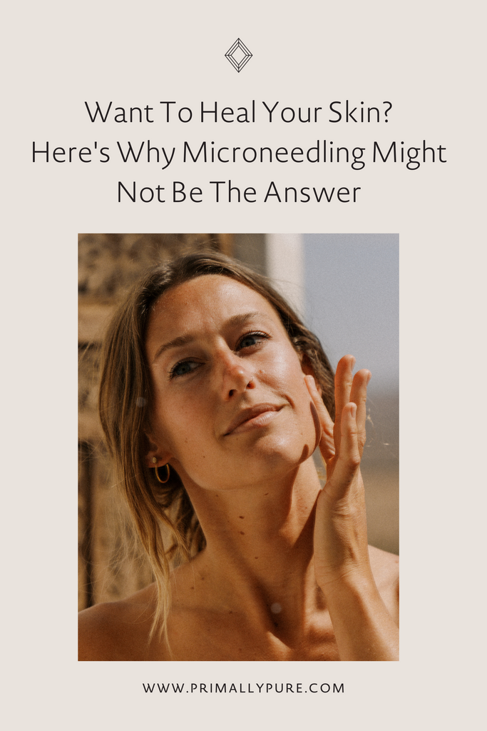 Want To Heal Your Skin? Here's Why Microneedling Might Not Be The Answer | Primally Pure Skincare